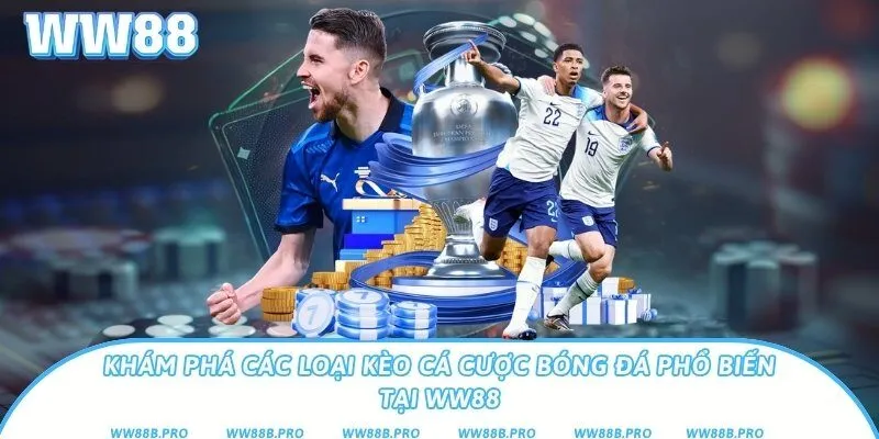 Khám Phá Các Loại Kèo Cá Cược Bóng Đá Phổ Biến Tại Ww88